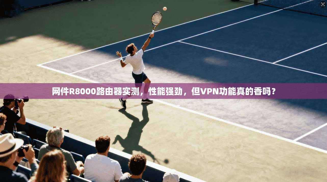 网件R8000路由器实测，性能强劲，但VPN功能真的香吗？