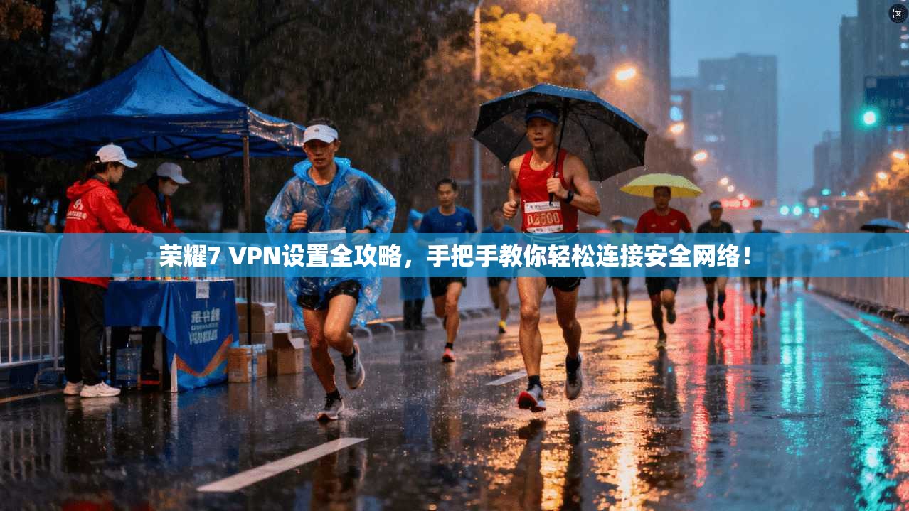 荣耀7 VPN设置全攻略，手把手教你轻松连接安全网络！