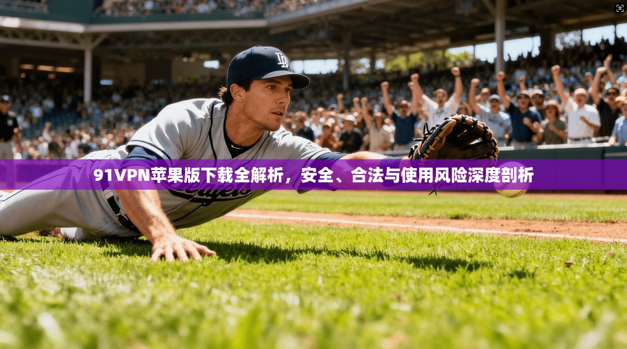 91VPN苹果版下载全解析，安全、合法与使用风险深度剖析