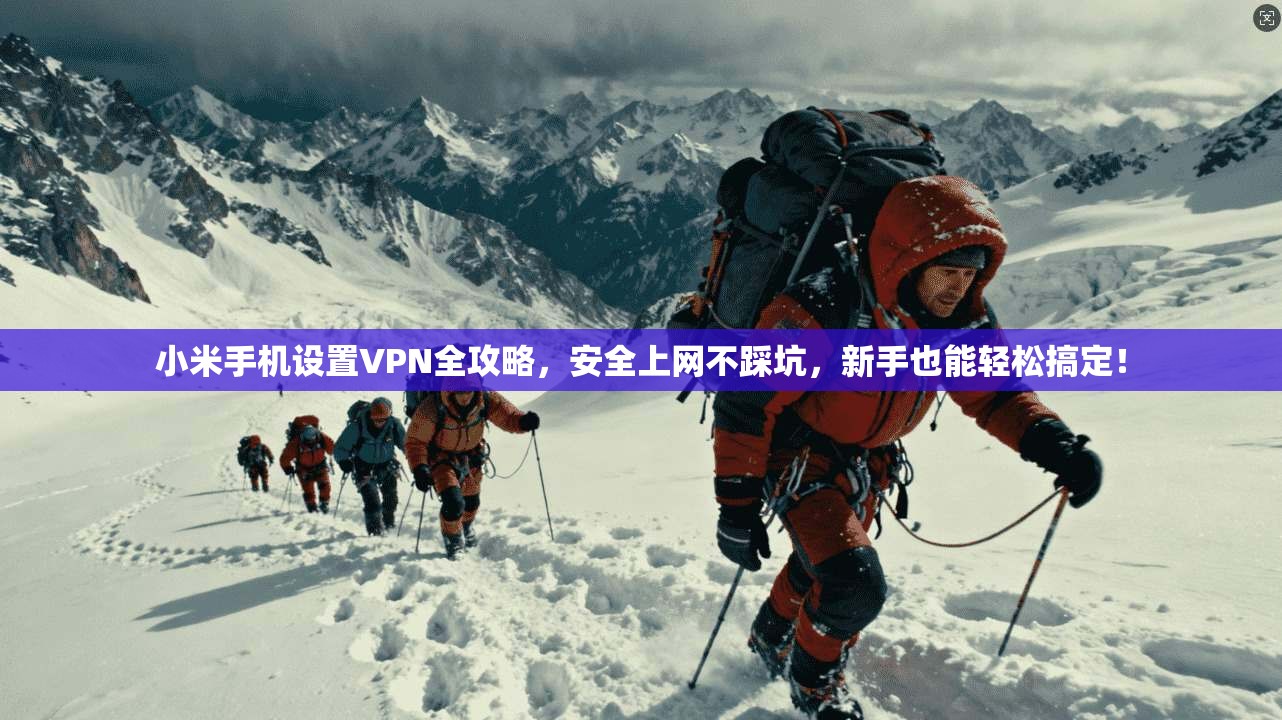小米手机设置VPN全攻略，安全上网不踩坑，新手也能轻松搞定！