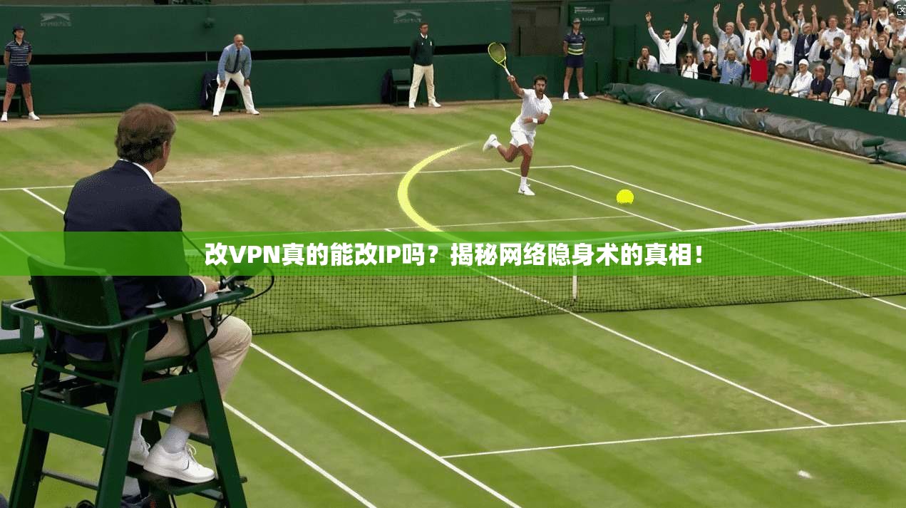改VPN真的能改IP吗？揭秘网络隐身术的真相！
