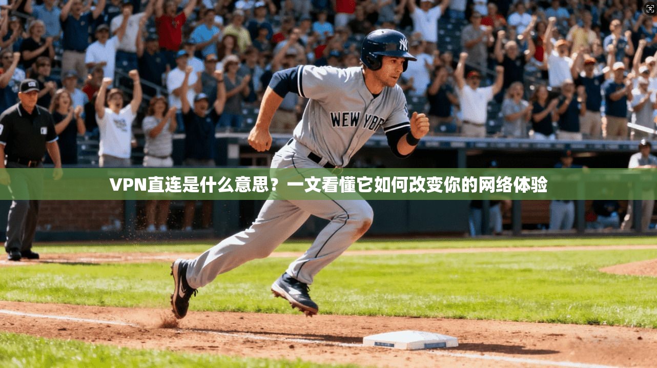 VPN直连是什么意思？一文看懂它如何改变你的网络体验
