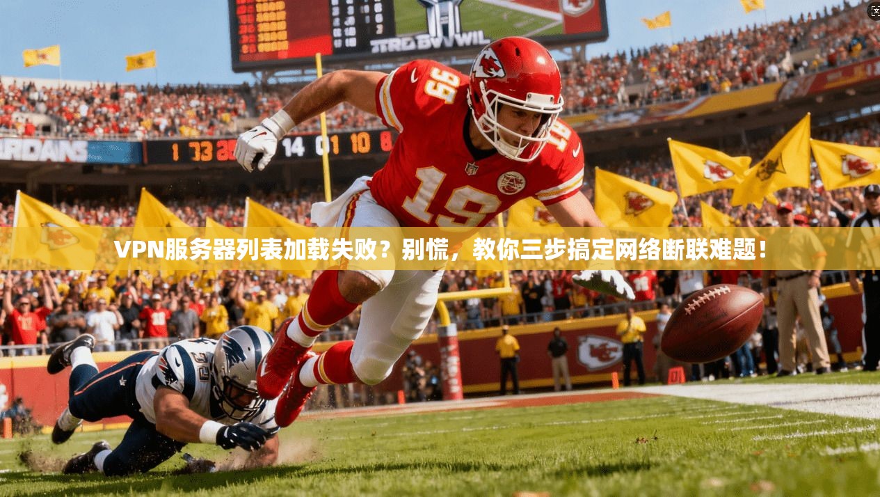 VPN服务器列表加载失败？别慌，教你三步搞定网络断联难题！