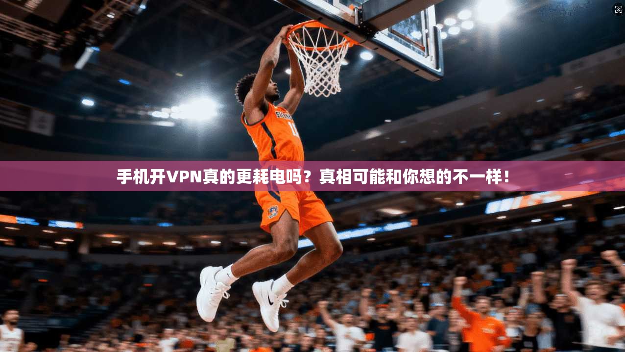 手机开VPN真的更耗电吗？真相可能和你想的不一样！