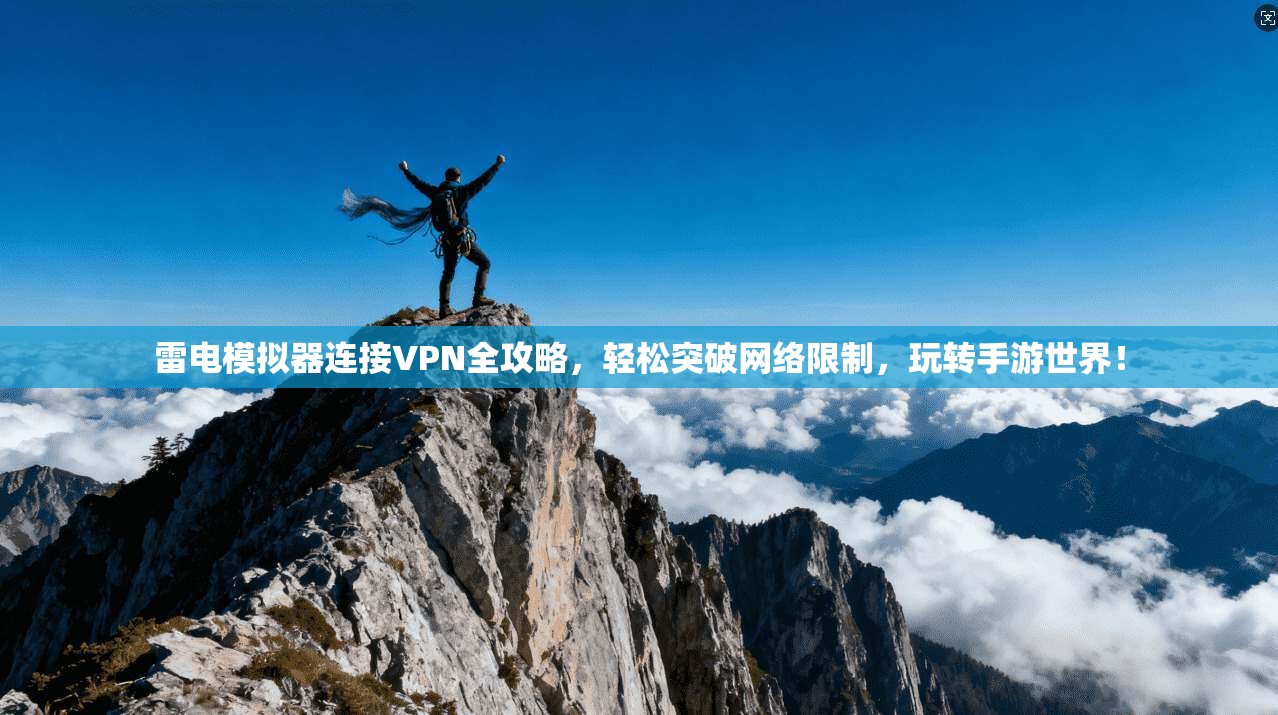 雷电模拟器连接VPN全攻略，轻松突破网络限制，玩转手游世界！