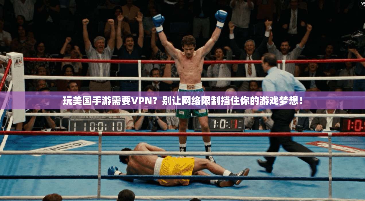 玩美国手游需要VPN?别让网络限制挡住你的游戏梦想!