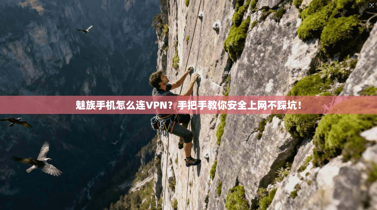 魅族手机怎么连VPN？手把手教你安全上网不踩坑！