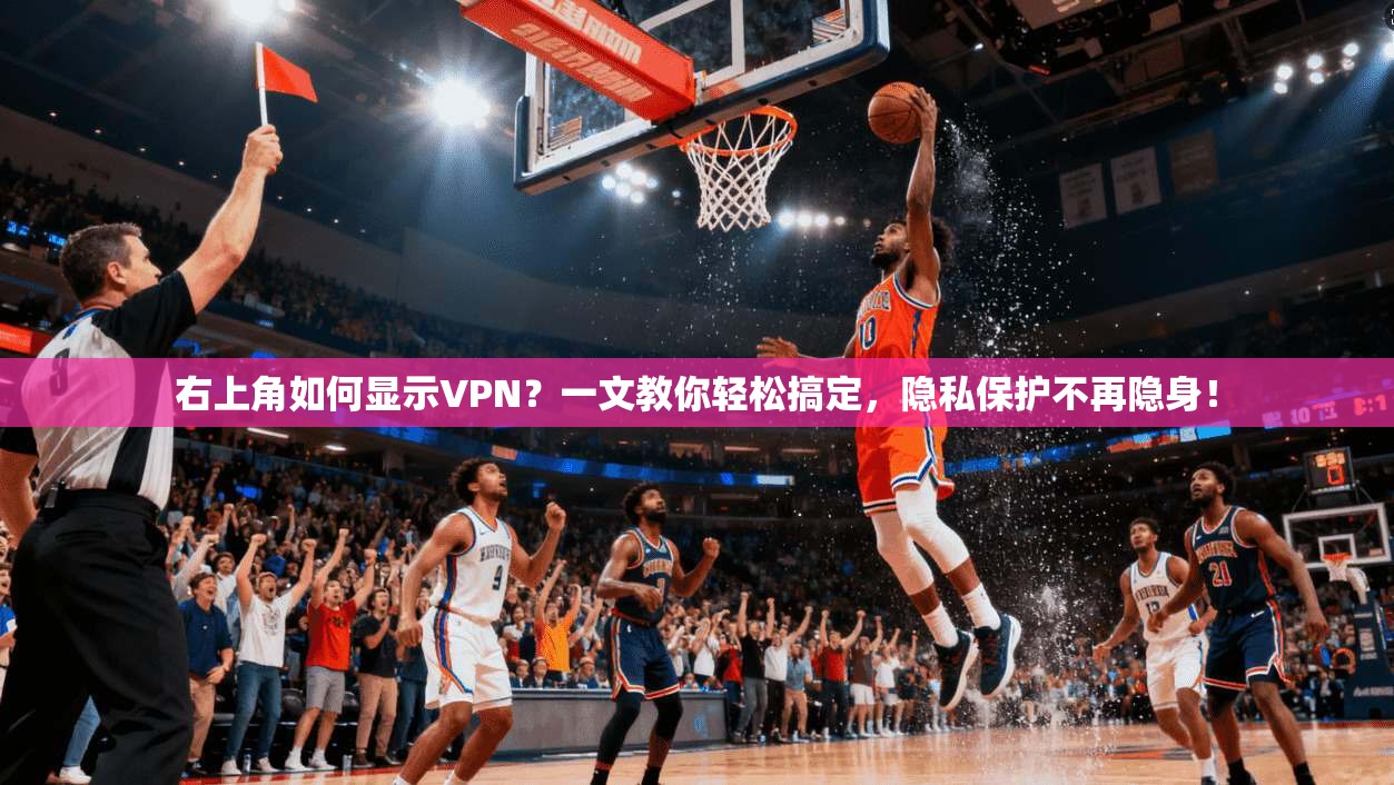 右上角如何显示VPN？一文教你轻松搞定，隐私保护不再隐身！