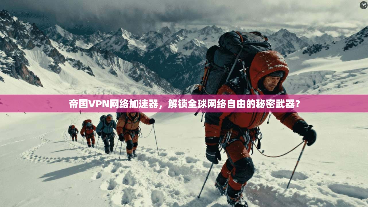 帝国VPN网络加速器，解锁全球网络自由的秘密武器？