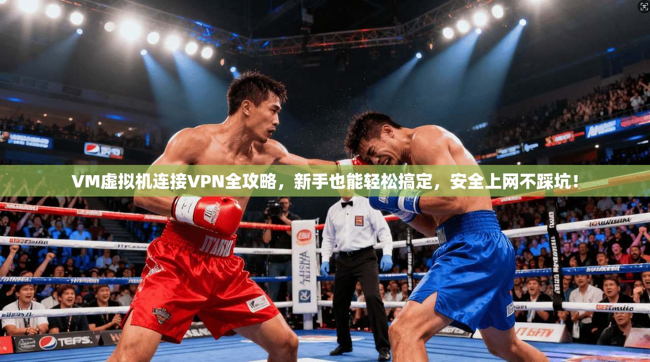VM虚拟机连接VPN全攻略，新手也能轻松搞定，安全上网不踩坑！