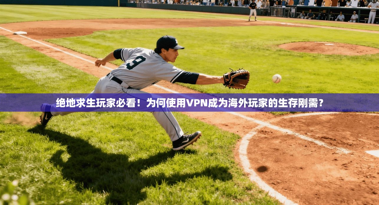 绝地求生玩家必看！为何使用VPN成为海外玩家的生存刚需？