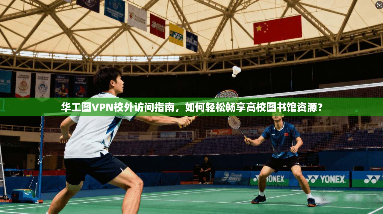 华工图VPN校外访问指南，如何轻松畅享高校图书馆资源？