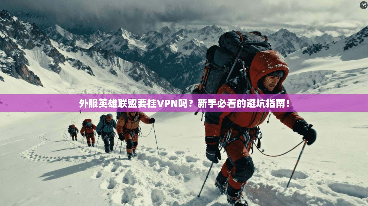 外服英雄联盟要挂VPN吗？新手必看的避坑指南！