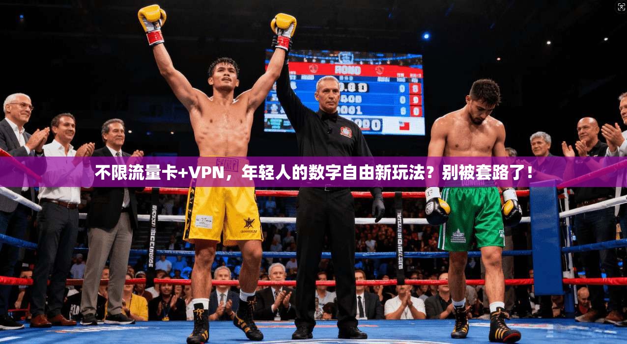 不限流量卡+VPN，年轻人的数字自由新玩法？别被套路了！