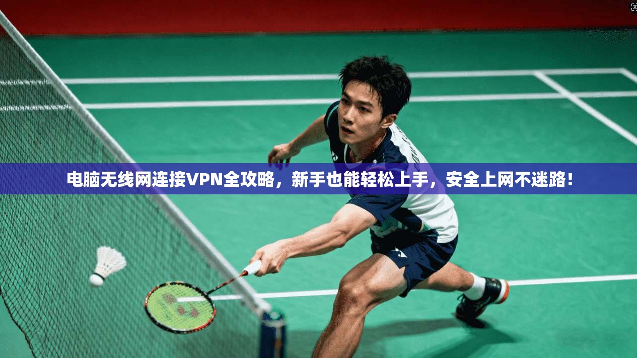 电脑无线网连接VPN全攻略，新手也能轻松上手，安全上网不迷路！