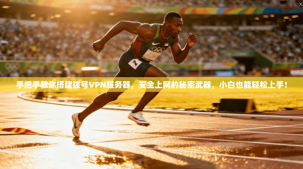 手把手教你搭建拨号VPN服务器，安全上网的秘密武器，小白也能轻松上手！