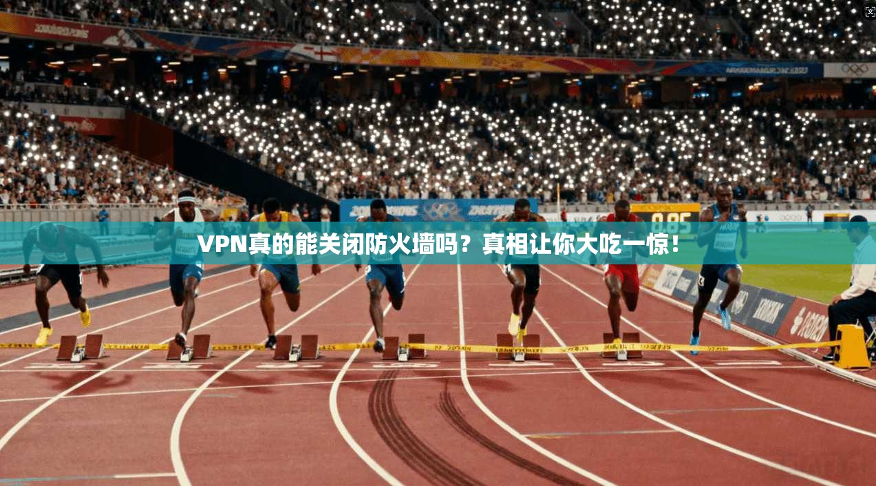 VPN真的能关闭防火墙吗？真相让你大吃一惊！