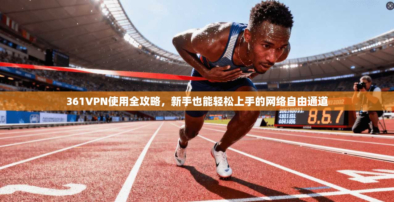 361VPN使用全攻略，新手也能轻松上手的网络自由通道