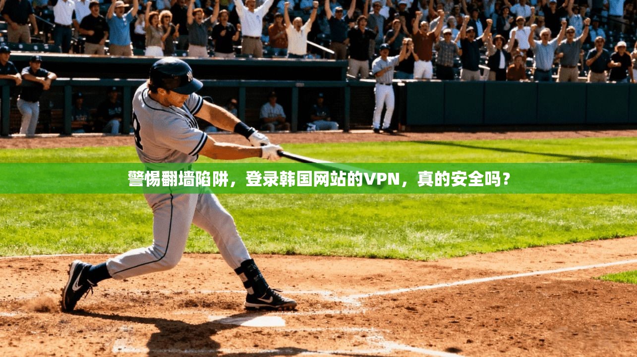 警惕翻墙陷阱，登录韩国网站的VPN，真的安全吗？