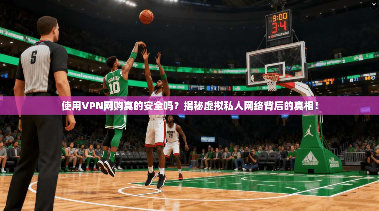 使用VPN网购真的安全吗？揭秘虚拟私人网络背后的真相！