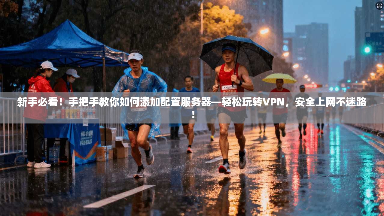 新手必看!手把手教你如何添加配置服务器—轻松玩转VPN,安全上网不迷路!