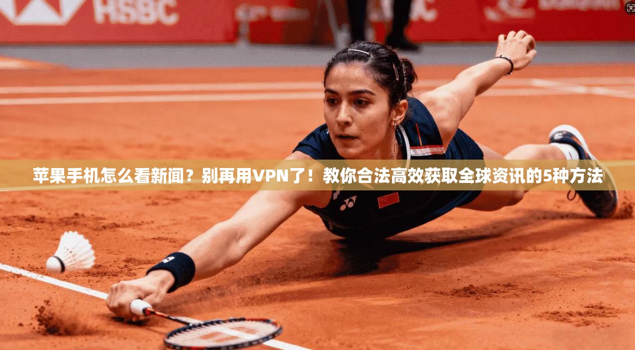 苹果手机怎么看新闻？别再用VPN了！教你合法高效获取全球资讯的5种方法