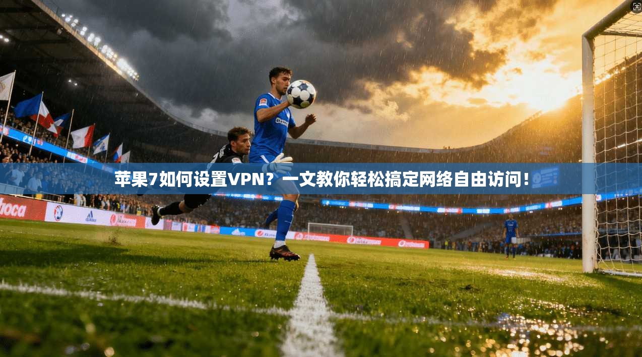 苹果7如何设置VPN？一文教你轻松搞定网络自由访问！