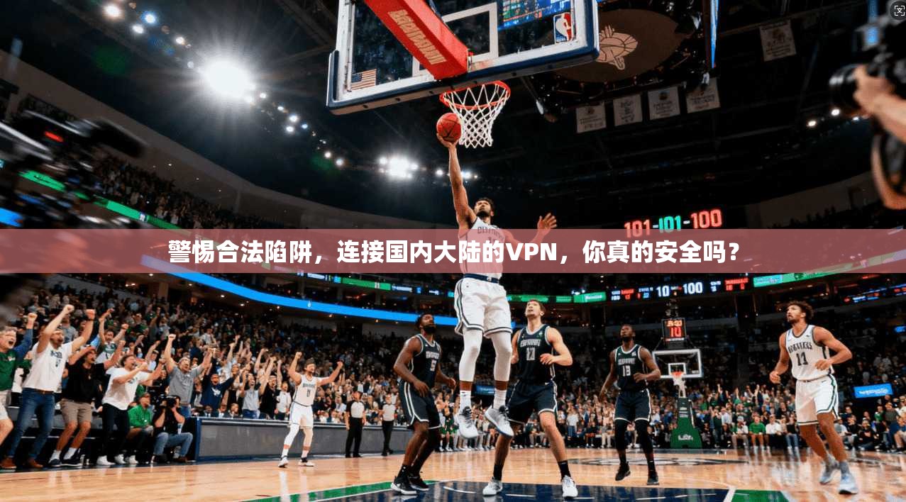 警惕合法陷阱，连接国内大陆的VPN，你真的安全吗？