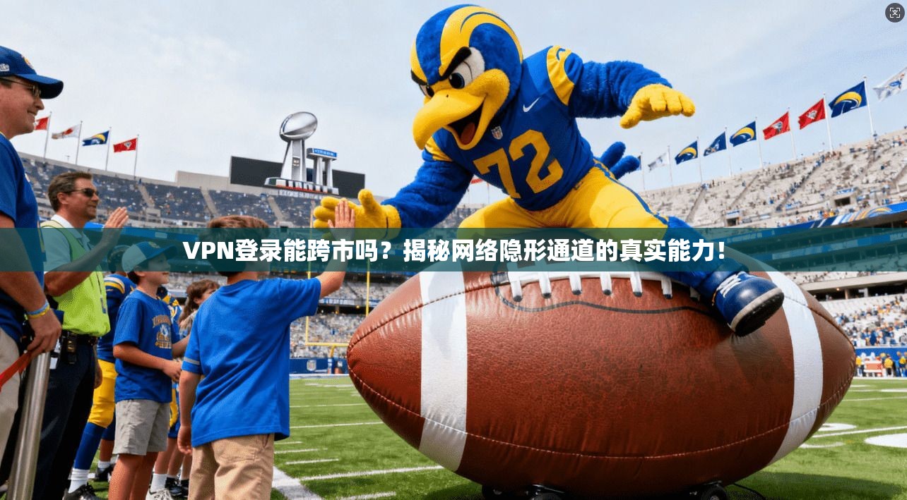 VPN登录能跨市吗？揭秘网络隐形通道的真实能力！