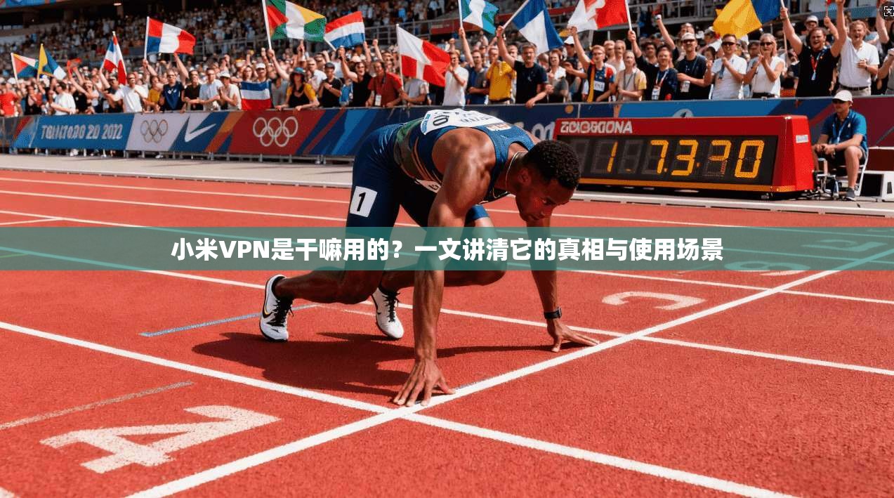 小米VPN是干嘛用的?一文讲清它的真相与使用场景