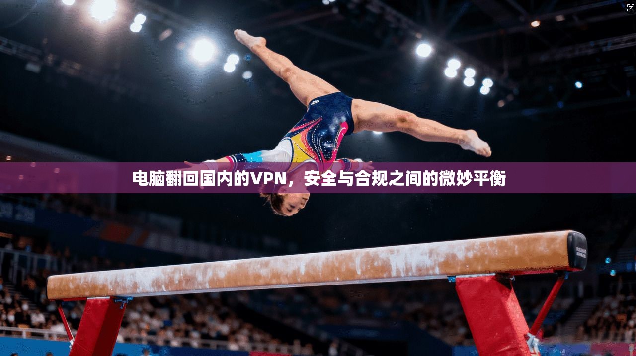 电脑翻回国内的VPN，安全与合规之间的微妙平衡