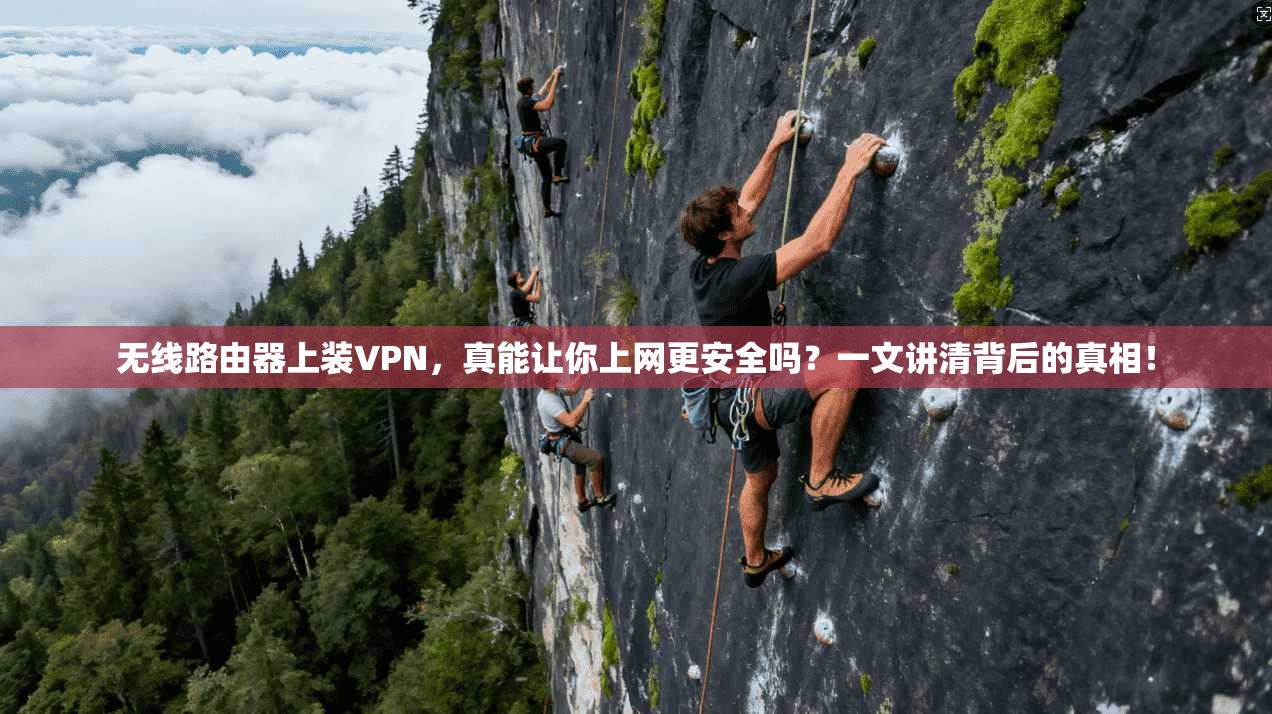 无线路由器上装VPN,真能让你上网更安全吗?一文讲清背后的真相!