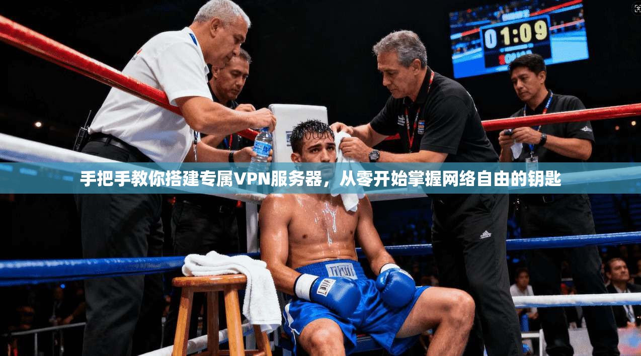 手把手教你搭建专属VPN服务器,从零开始掌握网络自由的钥匙