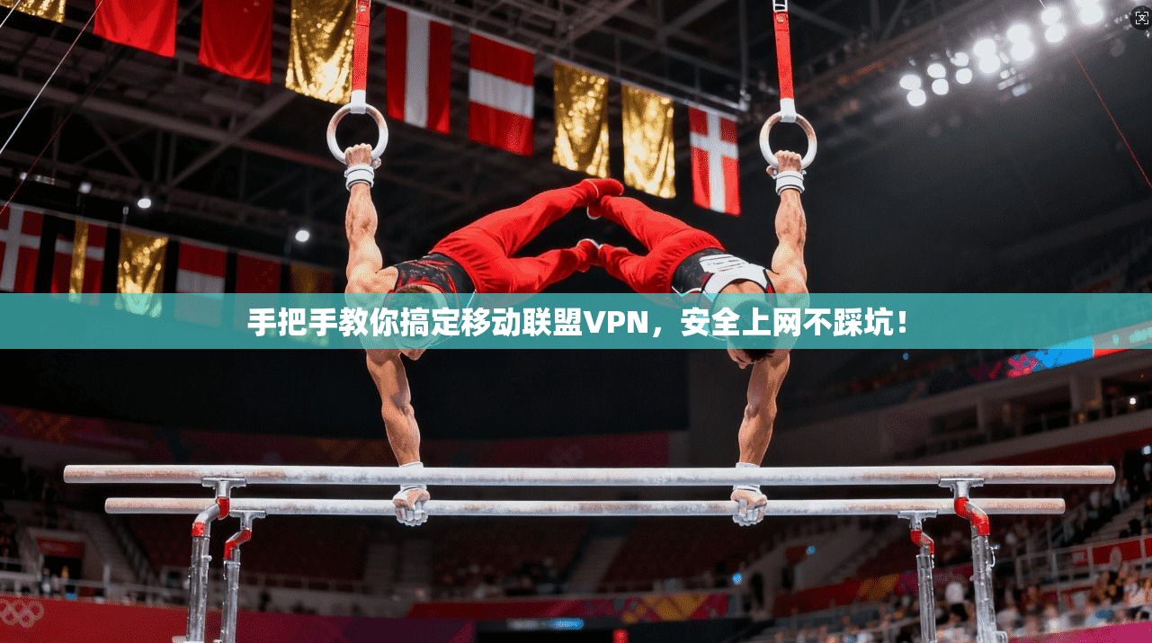 手把手教你搞定移动联盟VPN,安全上网不踩坑!