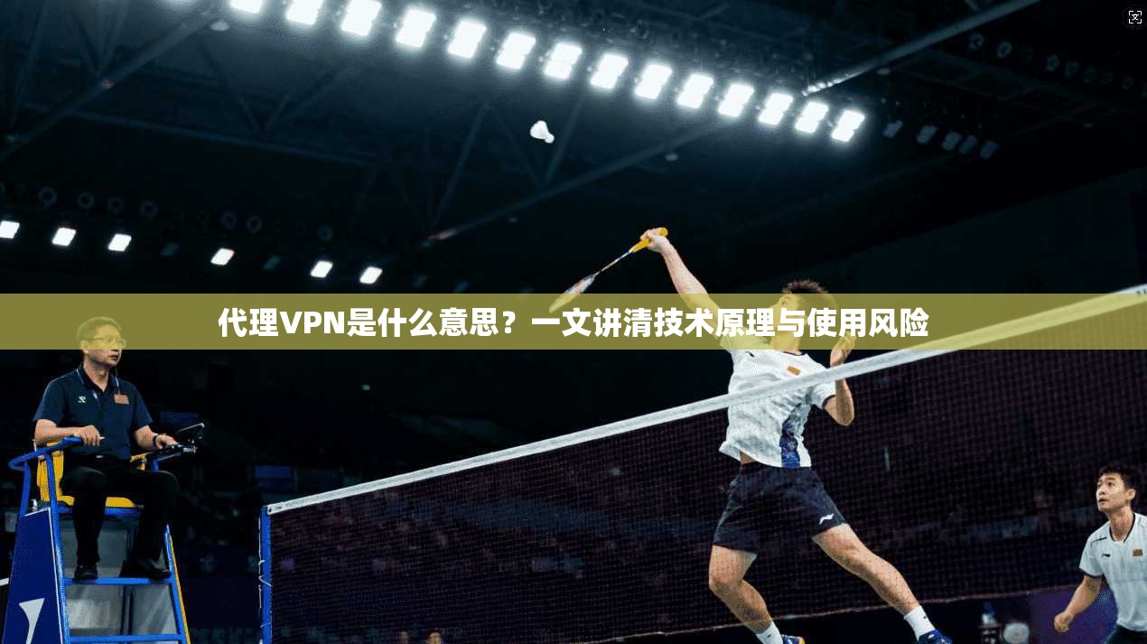 代理VPN是什么意思?一文讲清技术原理与使用风险
