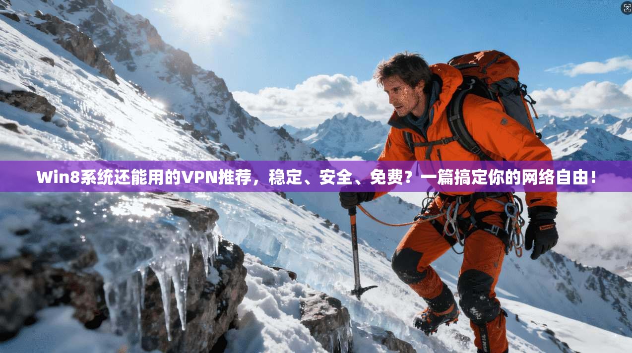 Win8系统还能用的VPN推荐，稳定、安全、免费？一篇搞定你的网络自由！
