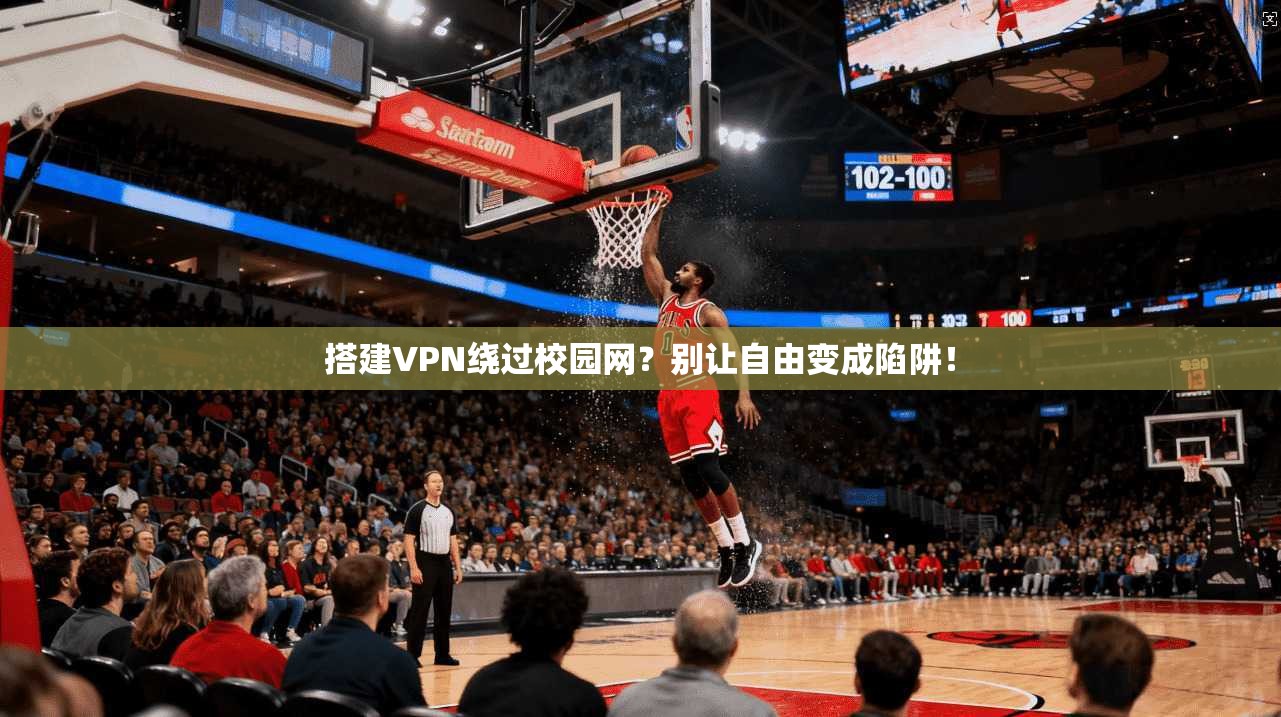 搭建VPN绕过校园网？别让自由变成陷阱！