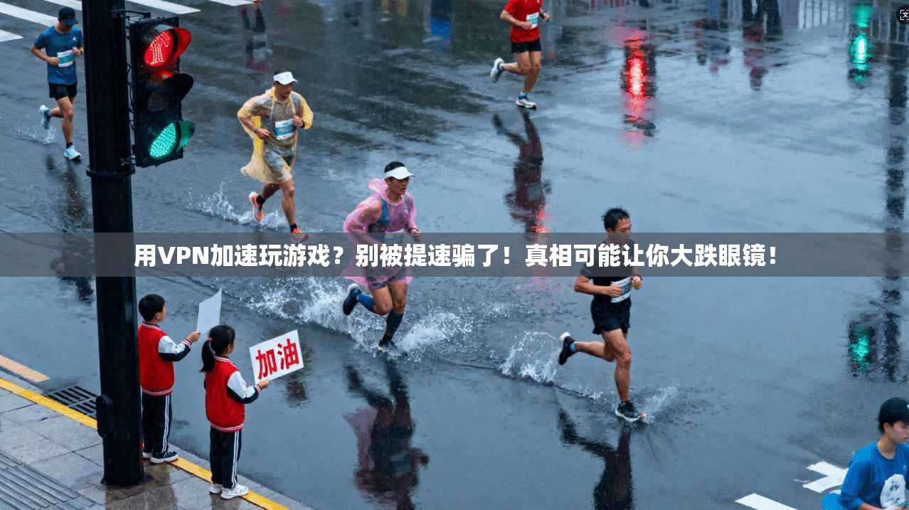 用VPN加速玩游戏?别被提速骗了!真相可能让你大跌眼镜!