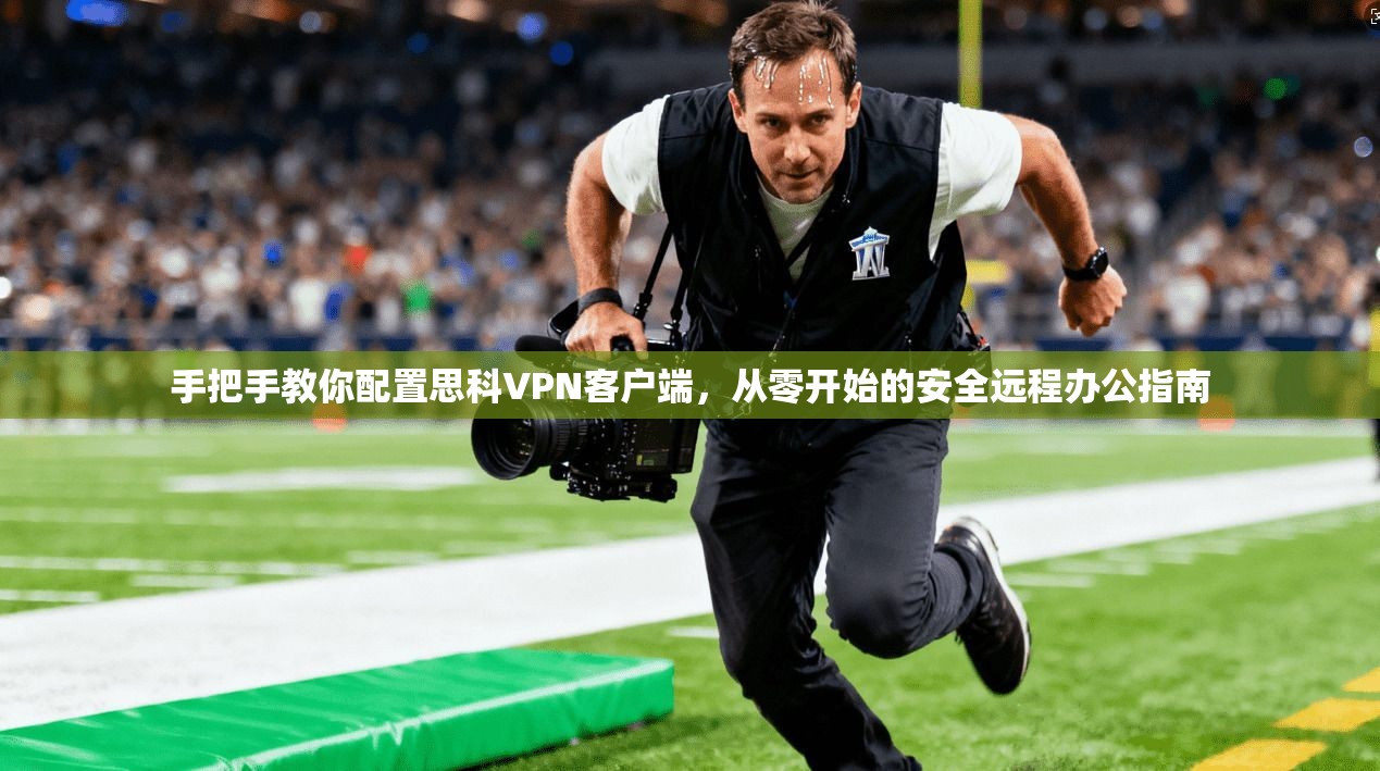 手把手教你配置思科VPN客户端，从零开始的安全远程办公指南