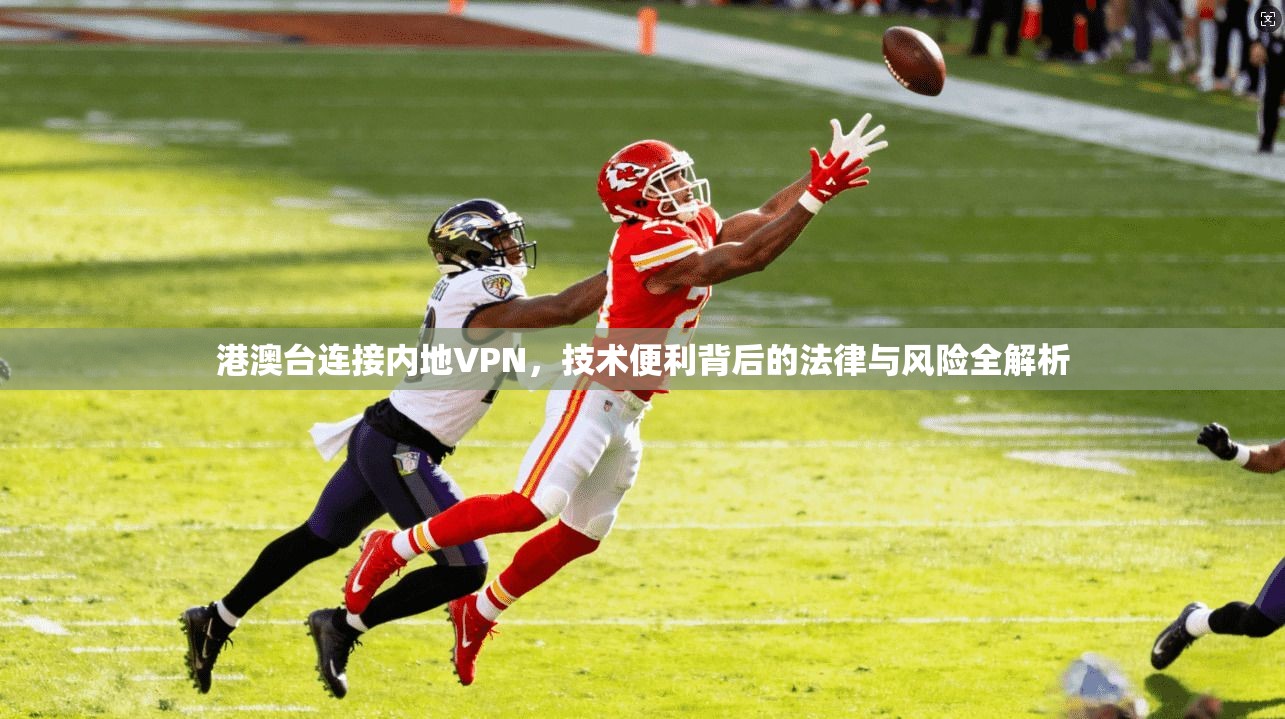 港澳台连接内地VPN，技术便利背后的法律与风险全解析