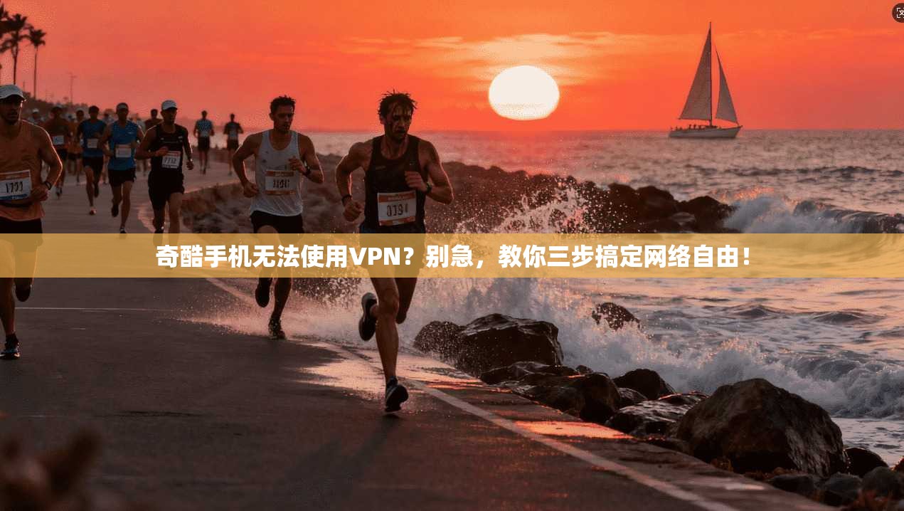奇酷手机无法使用VPN?别急,教你三步搞定网络自由!