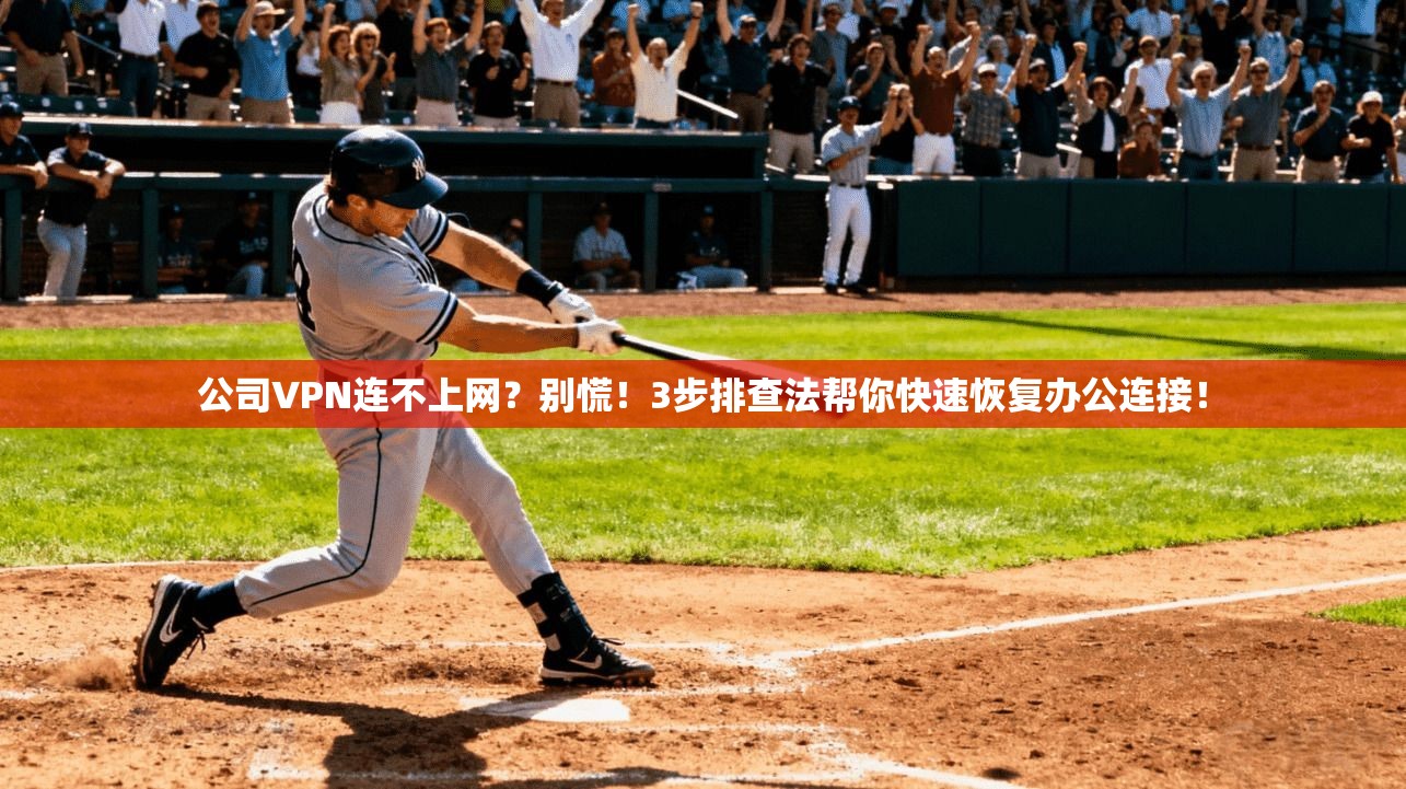 公司VPN连不上网?别慌!3步排查法帮你快速恢复办公连接!