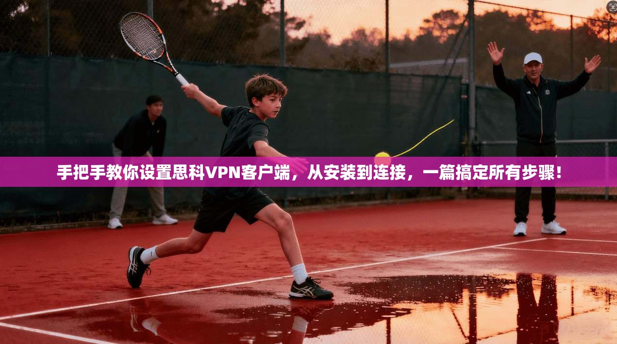 手把手教你设置思科VPN客户端，从安装到连接，一篇搞定所有步骤！