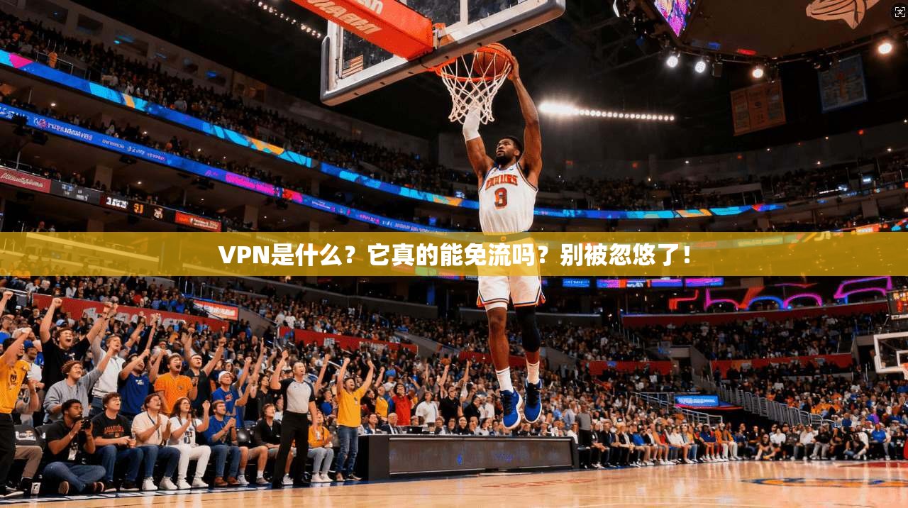 VPN是什么？它真的能免流吗？别被忽悠了！