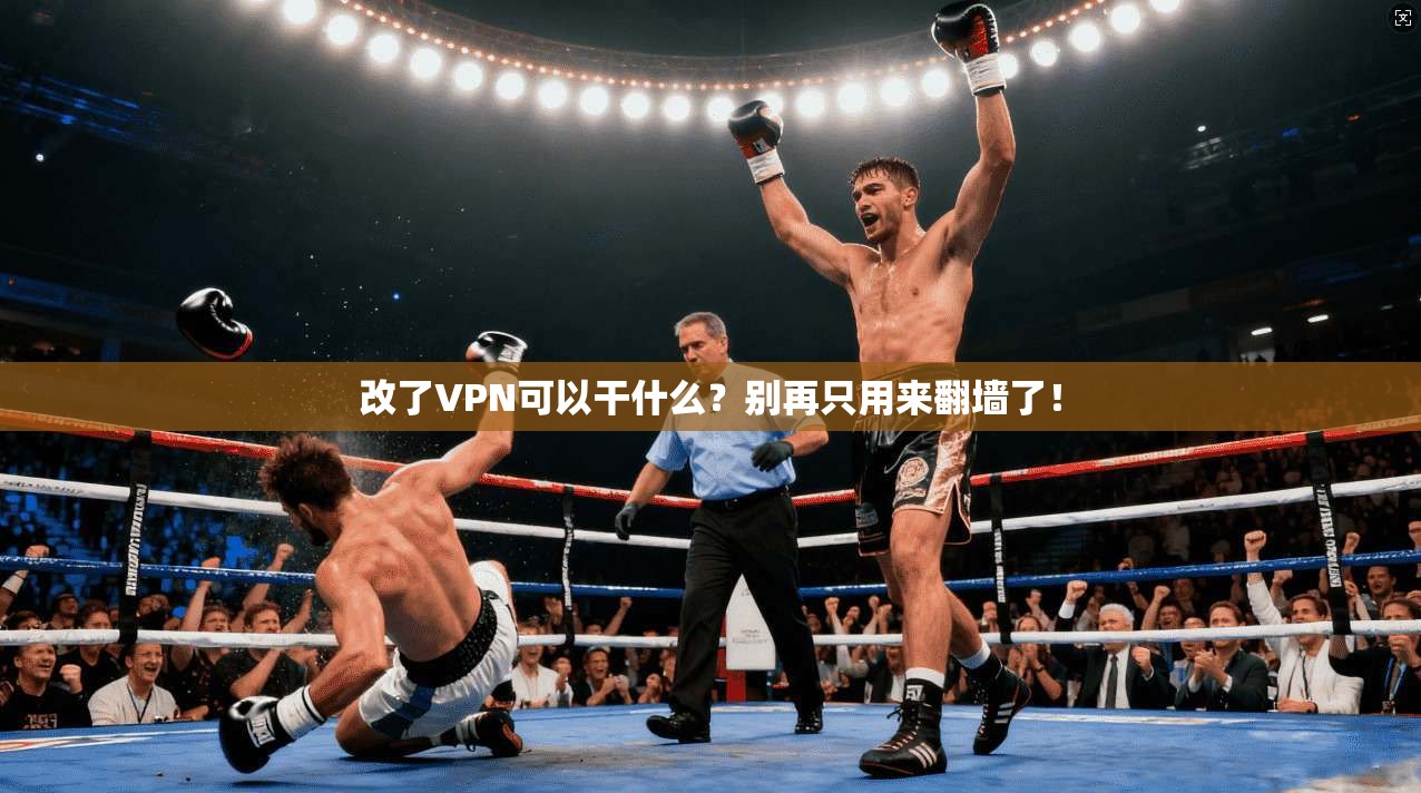 改了VPN可以干什么?别再只用来翻墙了!