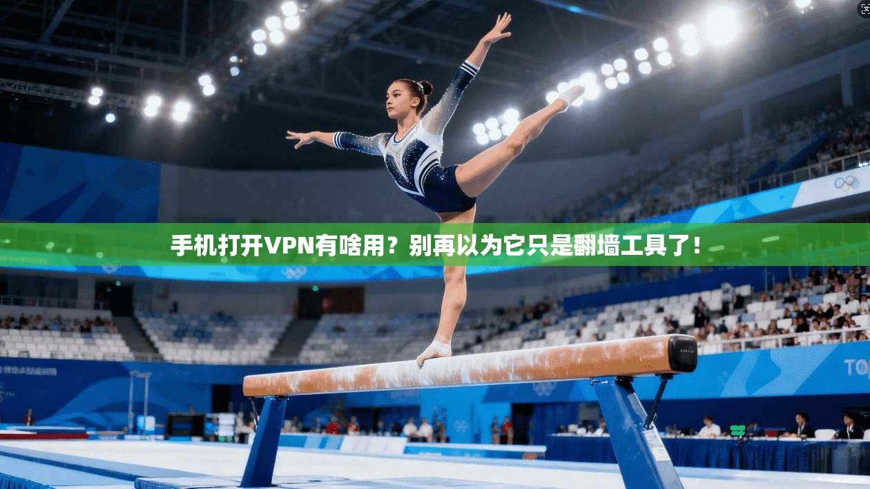 手机打开VPN有啥用?别再以为它只是翻墙工具了!