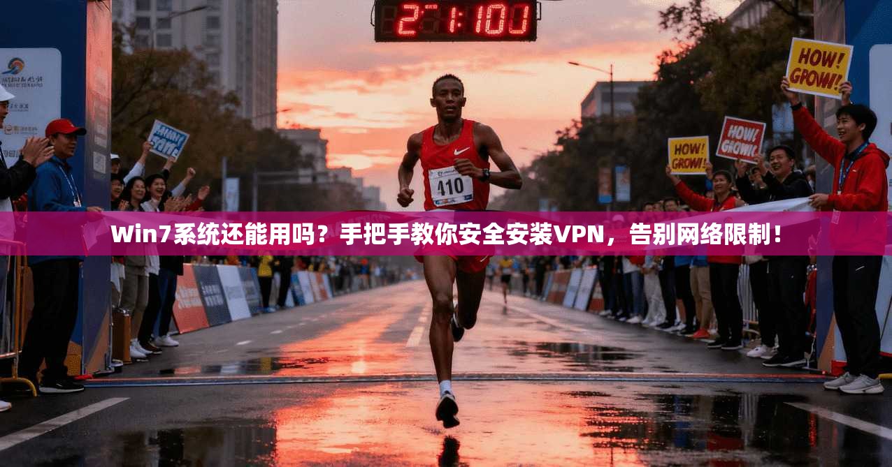 Win7系统还能用吗？手把手教你安全安装VPN，告别网络限制！