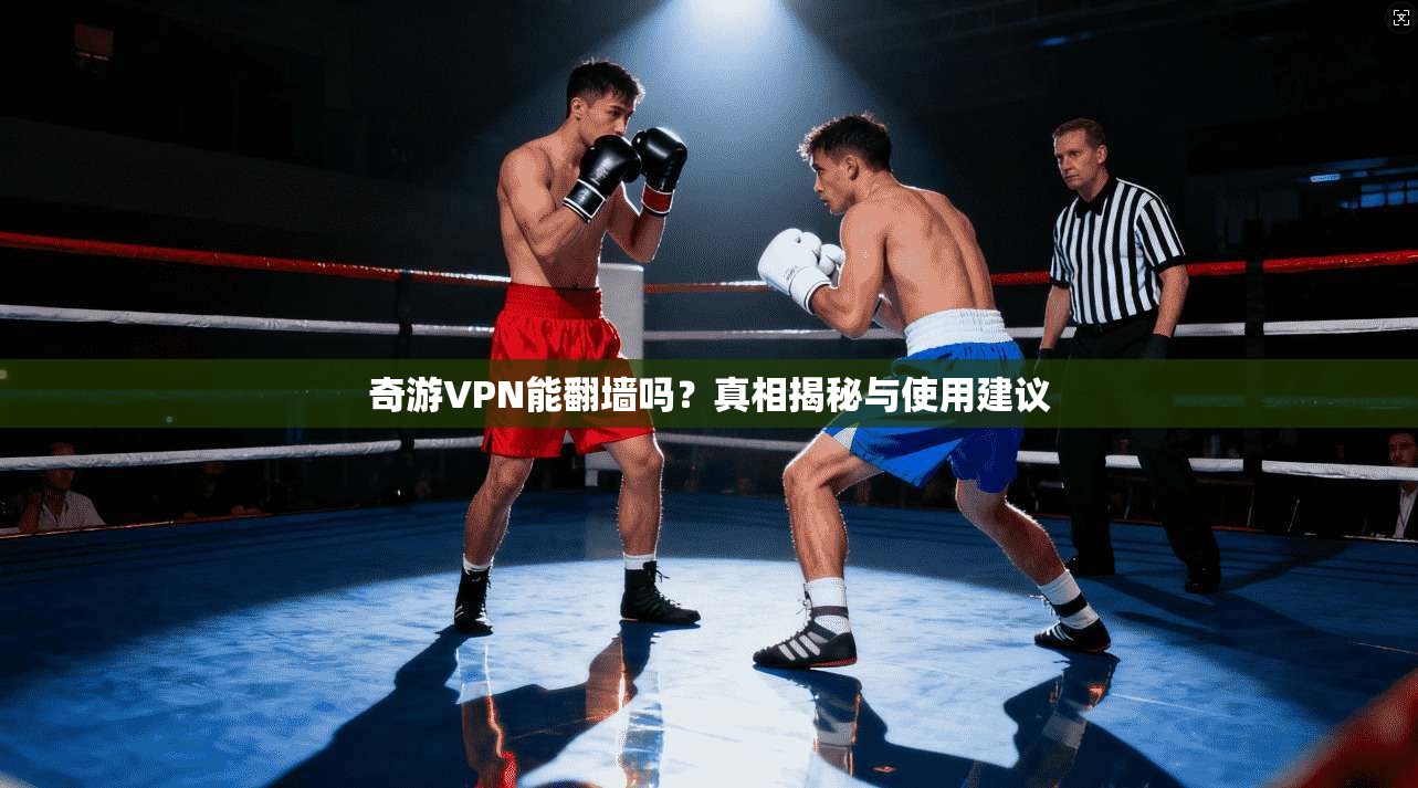 奇游VPN能翻墙吗?真相揭秘与使用建议