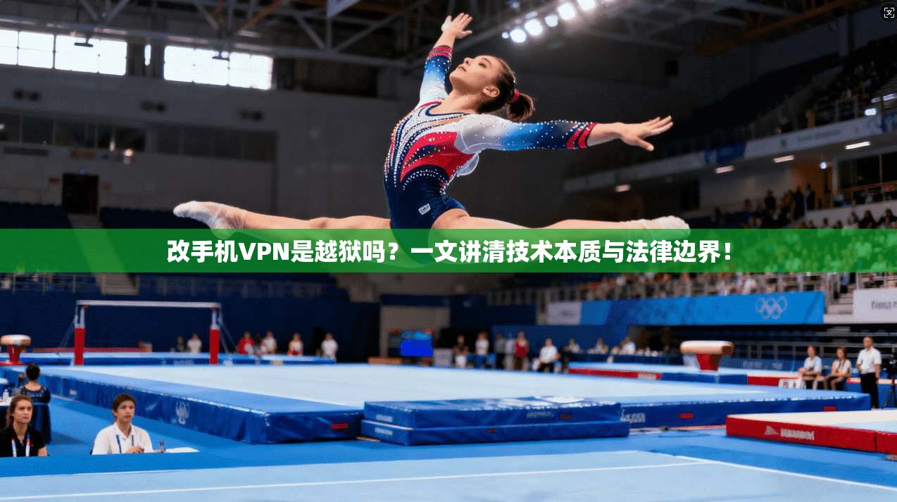 改手机VPN是越狱吗？一文讲清技术本质与法律边界！