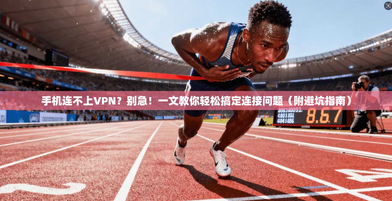 手机连不上VPN？别急！一文教你轻松搞定连接问题（附避坑指南）